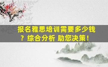 报名雅思培训需要多少钱？综合分析 助您决策！